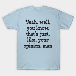 That's, Like, Your Opinion, Man T-Shirt